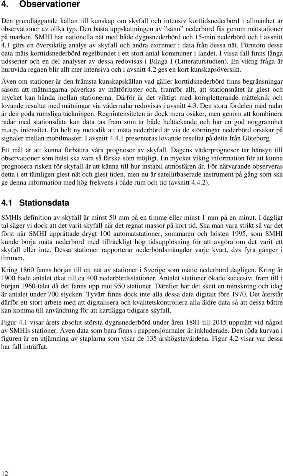 1 görs en översiktlig analys av skyfall och andra extremer i data från dessa nät. Förutom dessa data mäts korttidsnederbörd regelbundet i ett stort antal kommuner i landet.