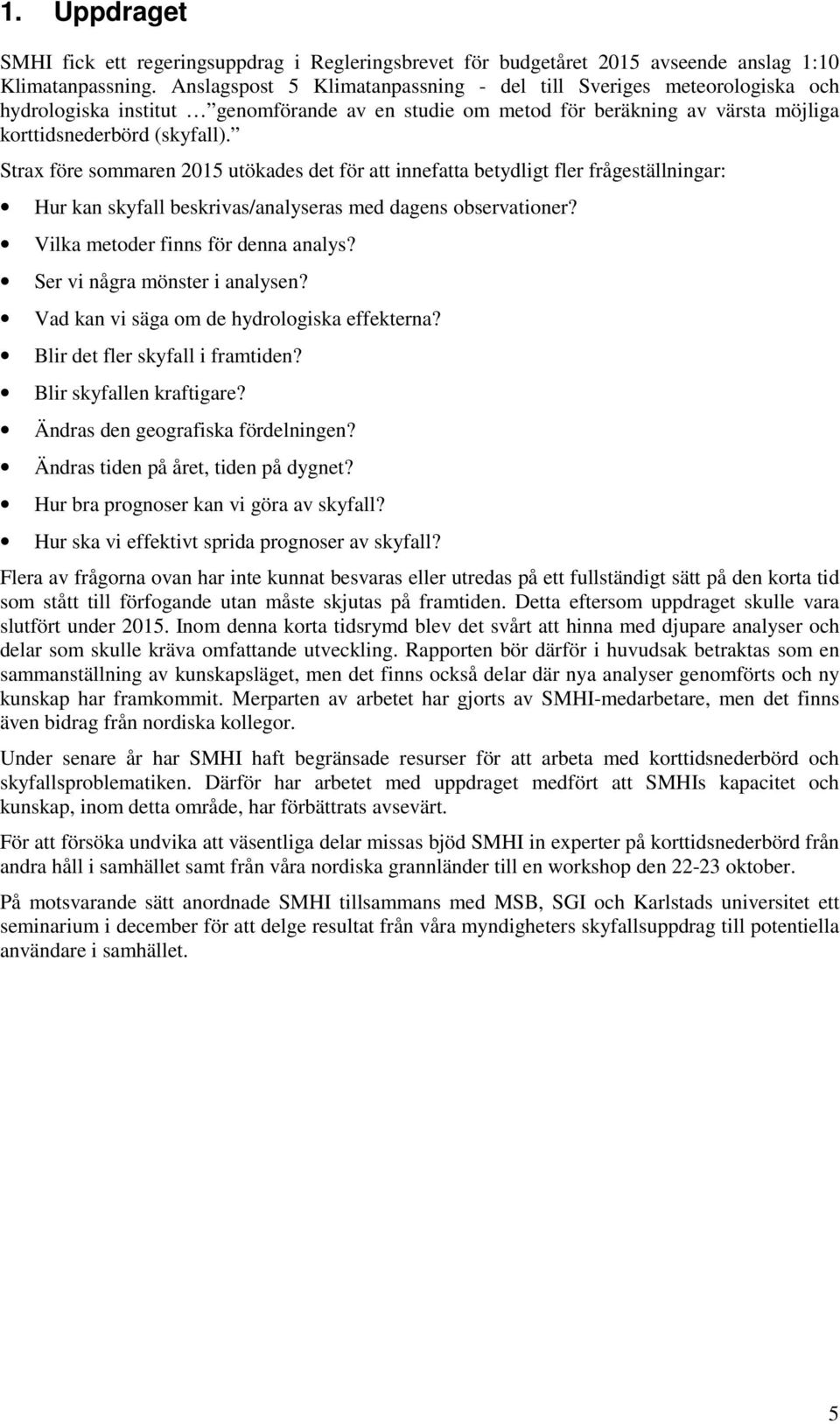 Strax före sommaren 2015 utökades det för att innefatta betydligt fler frågeställningar: Hur kan skyfall beskrivas/analyseras med dagens observationer? Vilka metoder finns för denna analys?