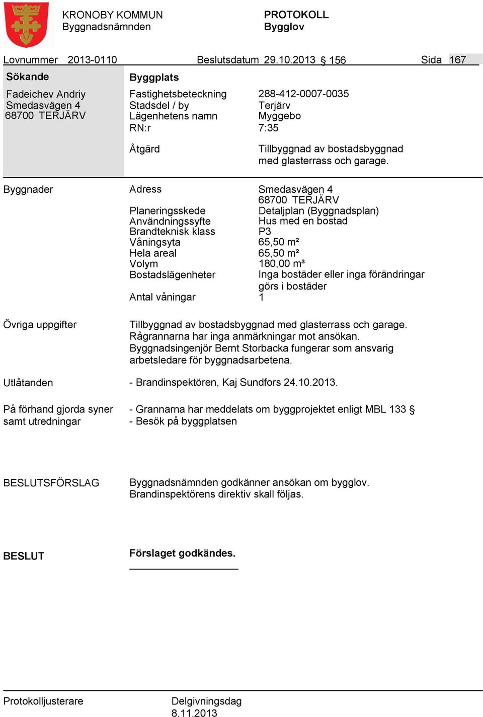 2013 156 Sida 167 Fadeichev Andriy Smedasvägen 4 Fastighetsbeteckning 288-412-0007-0035 Lägenhetens namn Terjärv Myggebo 7:35 Tillbyggnad av