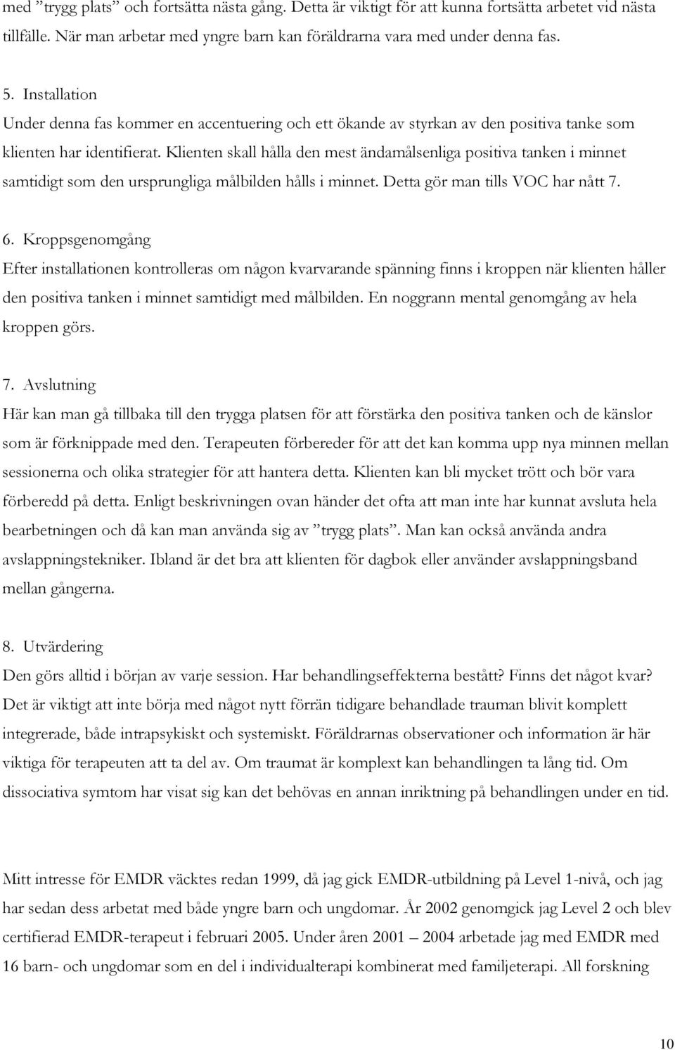 Klienten skall hålla den mest ändamålsenliga positiva tanken i minnet samtidigt som den ursprungliga målbilden hålls i minnet. Detta gör man tills VOC har nått 7. 6.