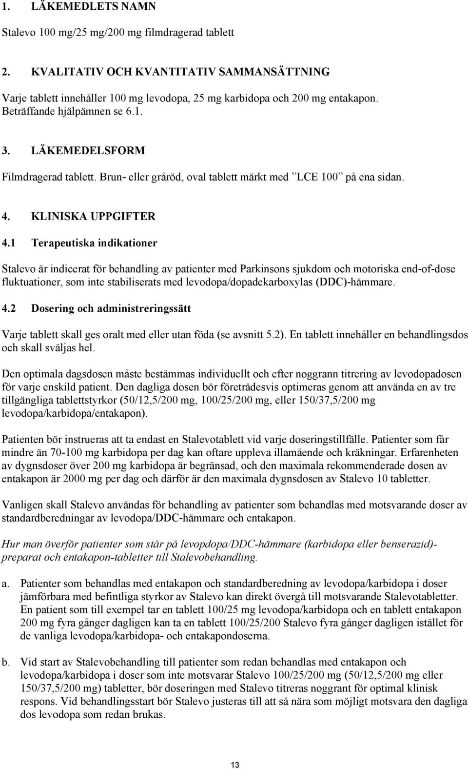 1 Terapeutiska indikationer Stalevo är indicerat för behandling av patienter med Parkinsons sjukdom och motoriska end-of-dose fluktuationer, som inte stabiliserats med levodopa/dopadekarboxylas