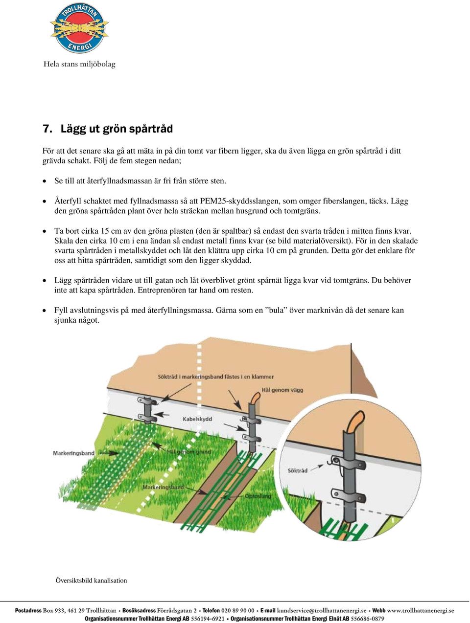 Lägg den gröna spårtråden plant över hela sträckan mellan husgrund och tomtgräns. Ta bort cirka 15 cm av den gröna plasten (den är spaltbar) så endast den svarta tråden i mitten finns kvar.