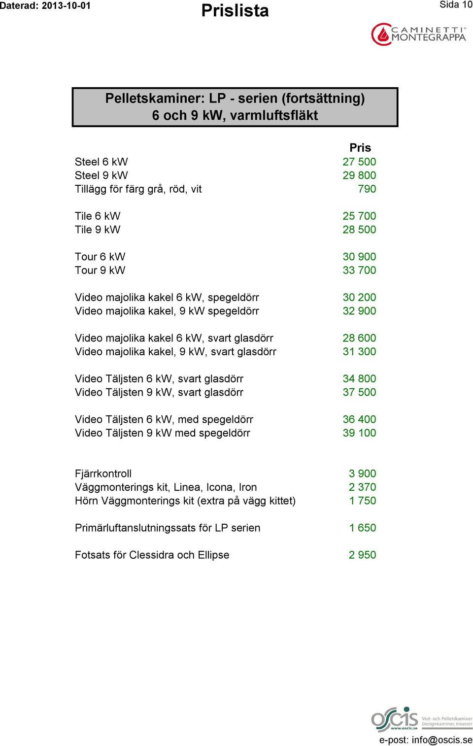 Täljsten 6 kw, svart glasdörr 34 800 Video Täljsten 9 kw, svart glasdörr 37 500 Video Täljsten 6 kw, med spegeldörr 36 400 Video Täljsten 9 kw med spegeldörr 39 100 Fjärrkontroll 3 900