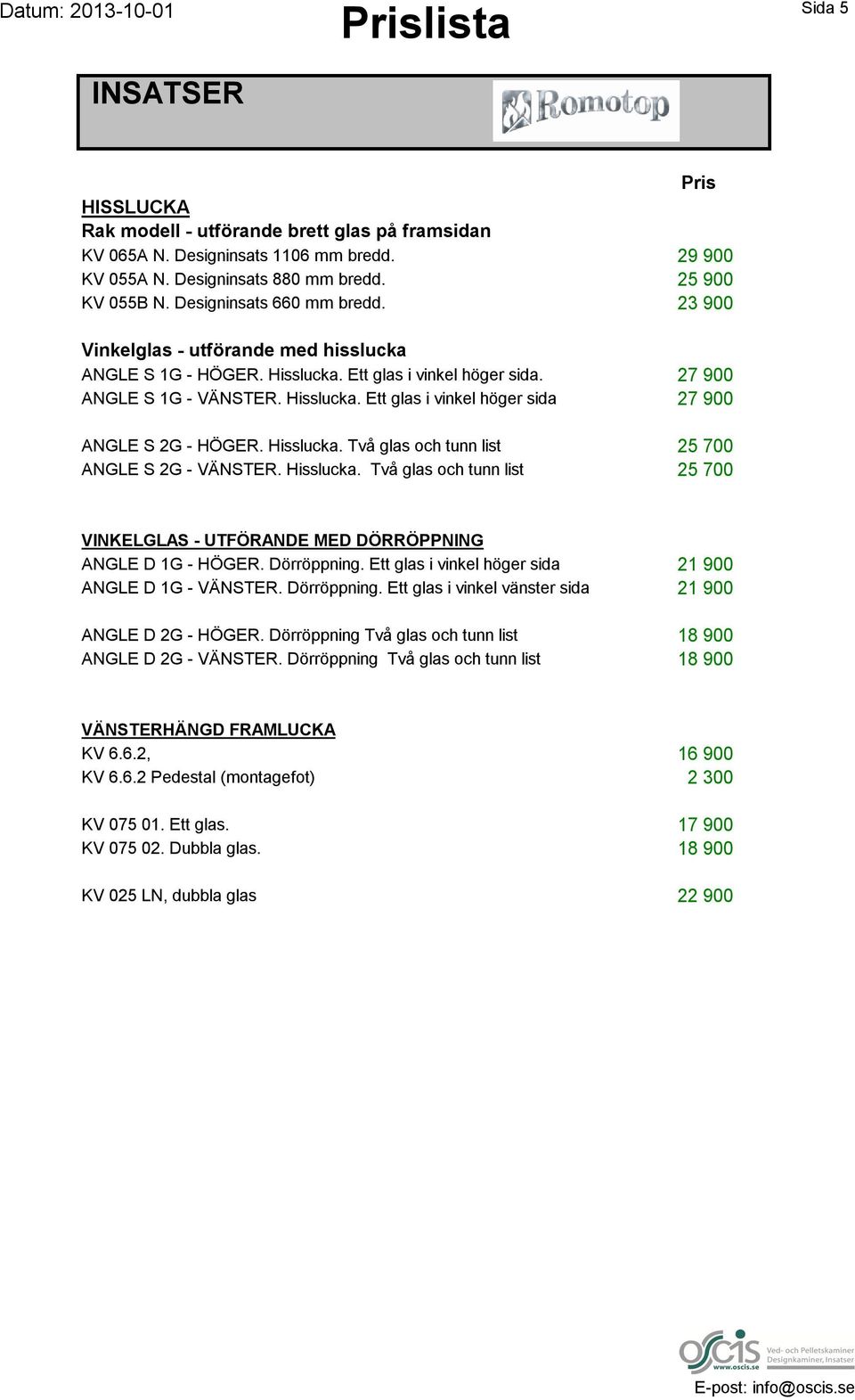 Hisslucka. Två glas och tunn list 25 700 ANGLE S 2G - VÄNSTER. Hisslucka. Två glas och tunn list 25 700 VINKELGLAS - UTFÖRANDE MED DÖRRÖPPNING ANGLE D 1G - HÖGER. Dörröppning.