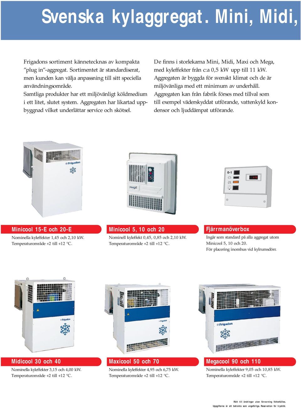 De finns i storlekarna Mini, Midi, Maxi och Mega, med kyleffekter från c:a 0,5 kw upp till 11 kw. ggregaten är byggda för svenskt klimat och de är miljövänliga med ett minimum av underhåll.