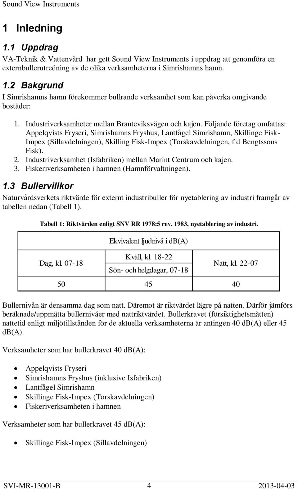 Följande företag omfattas: Appelqvists Fryseri, Simrishamns Fryshus, Lantfågel Simrishamn, Skillinge Fisk- Impex (Sillavdelningen), Skilling Fisk-Impex (Torskavdelningen, f d Bengtssons Fisk). 2.