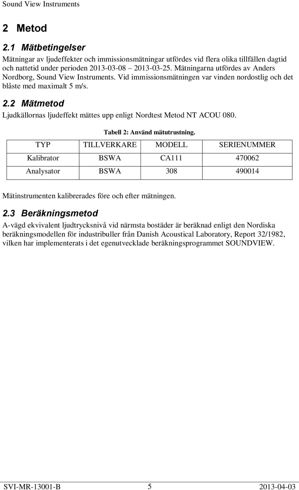 2 Mätmetod Ljudkällornas ljudeffekt mättes upp enligt Nordtest Metod NT ACOU 080. Tabell 2: Använd mätutrustning.