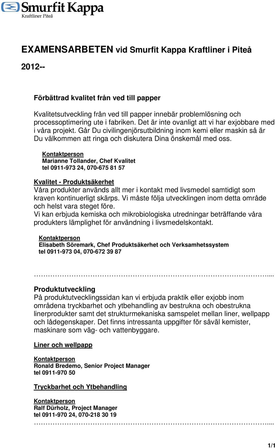 Marianne Tollander, Chef Kvalitet tel 0911-973 24, 070-675 81 57 Kvalitet - Produktsäkerhet Våra produkter används allt mer i kontakt med livsmedel samtidigt som kraven kontinuerligt skärps.