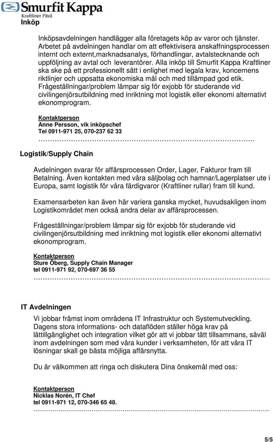 Alla inköp till Smurfit Kappa Kraftliner ska ske på ett professionellt sätt i enlighet med legala krav, koncernens riktlinjer och uppsatta ekonomiska mål och med tillämpad god etik.