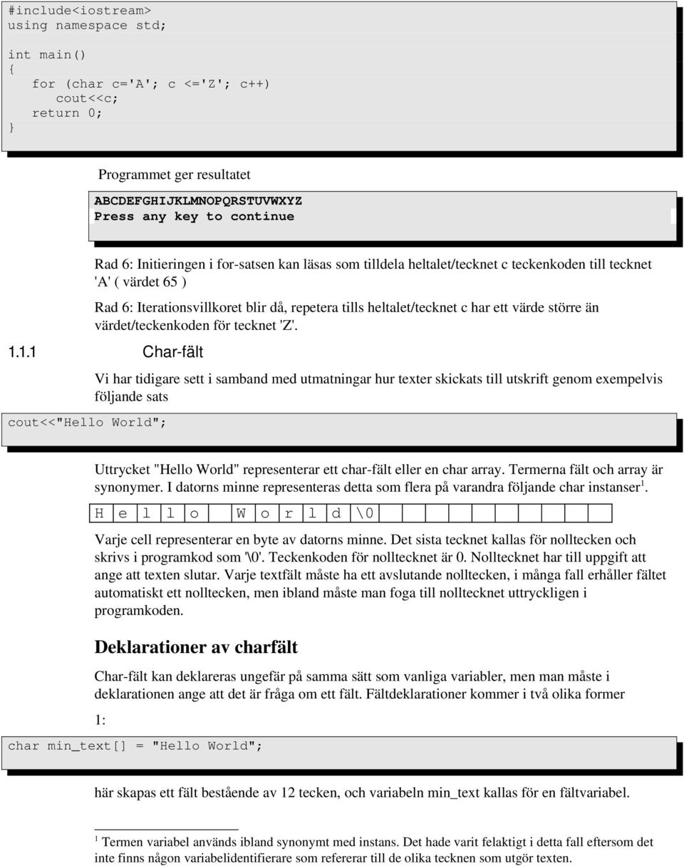 1.1 Char fält cout<<"hello World"; Vi har tidigare sett i samband med utmatningar hur texter skickats till utskrift genom exempelvis följande sats Uttrycket "Hello World" representerar ett char fält