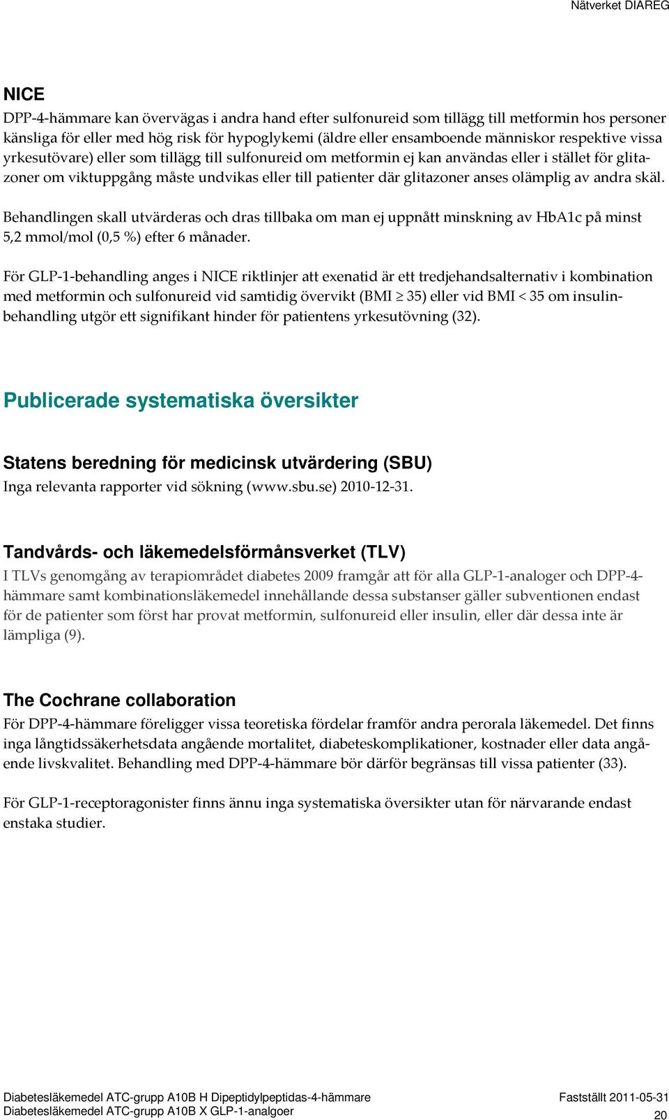 andra skäl. Behandlingen skall utvärderas och dras tillbaka om man ej uppnått minskning av HbA1c på minst 5,2 mmol/mol (0,5 %) efter 6 månader.