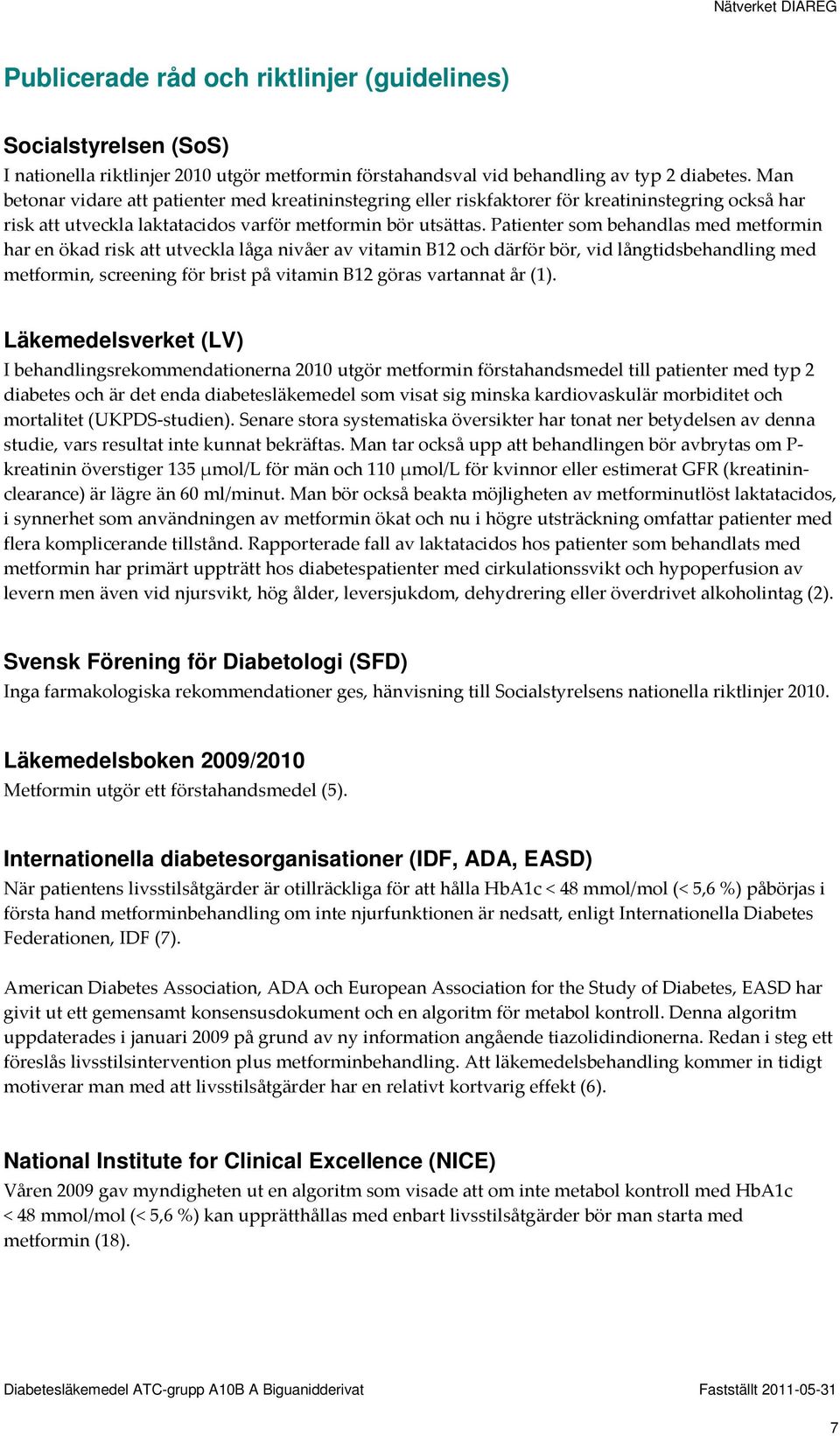 Patienter som behandlas med metformin har en ökad risk att utveckla låga nivåer av vitamin B12 och därför bör, vid långtidsbehandling med metformin, screening för brist på vitamin B12 göras vartannat