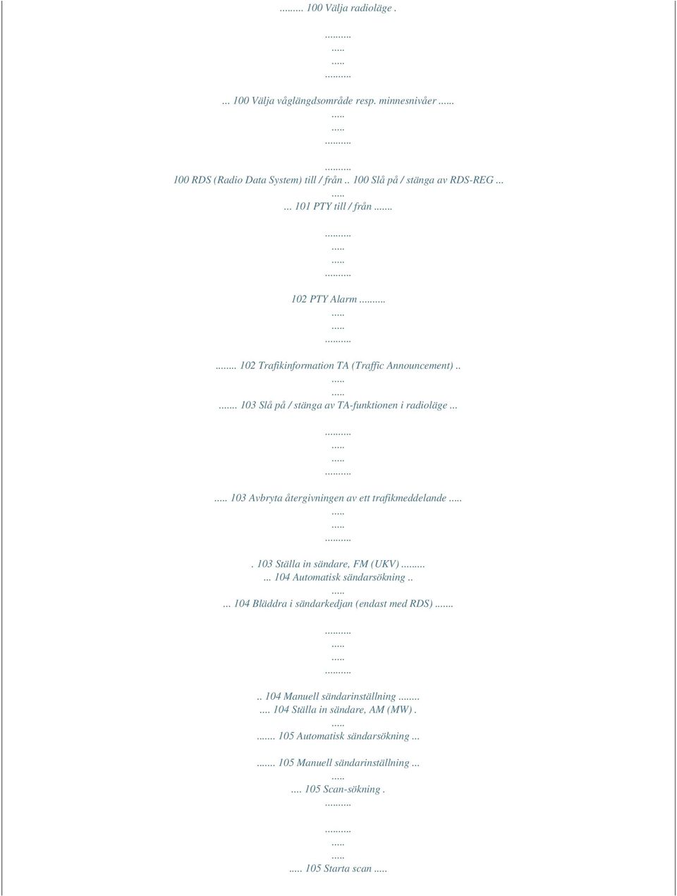 .. 103 Avbryta återgivningen av ett trafikmeddelande. 103 Ställa in sändare, FM (UKV)...... 104 Automatisk sändarsökning.