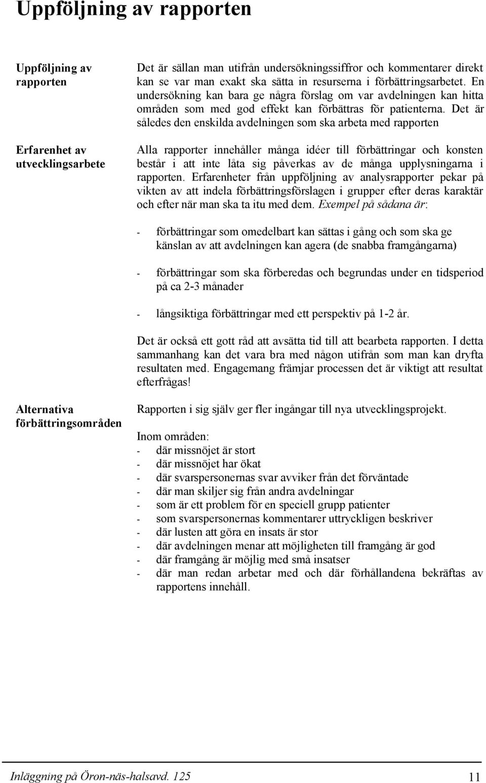 Det är således den enskilda avdelningen som ska arbeta med rapporten Alla rapporter innehåller många idéer till förbättringar och konsten består i att inte låta sig påverkas av de många