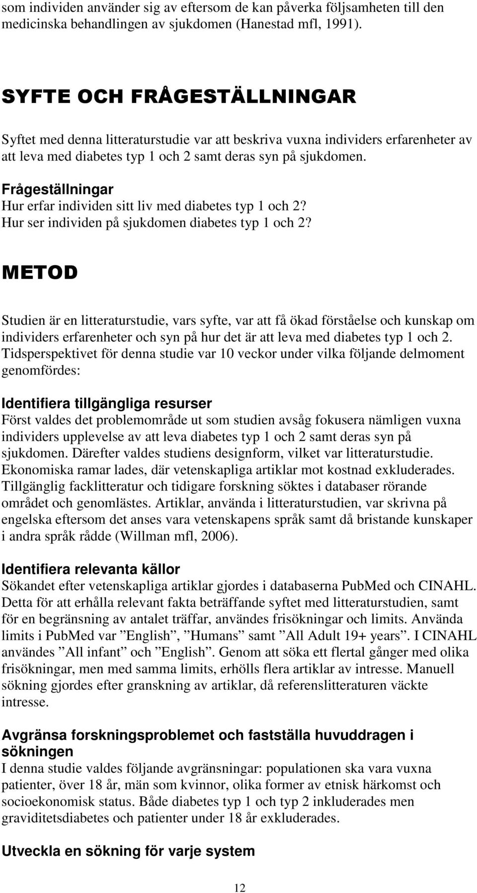 Frågeställningar Hur erfar individen sitt liv med diabetes typ 1 och 2? Hur ser individen på sjukdomen diabetes typ 1 och 2?