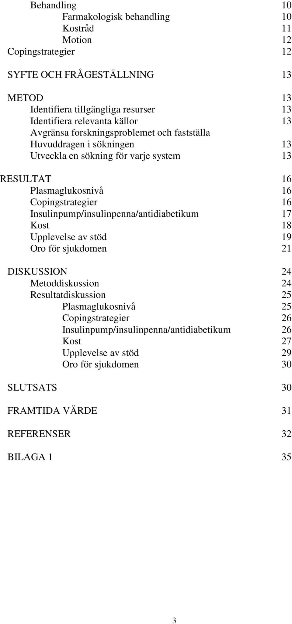 Copingstrategier 16 Insulinpump/insulinpenna/antidiabetikum 17 Kost 18 Upplevelse av stöd 19 Oro för sjukdomen 21 DISKUSSION 24 Metoddiskussion 24 Resultatdiskussion 25