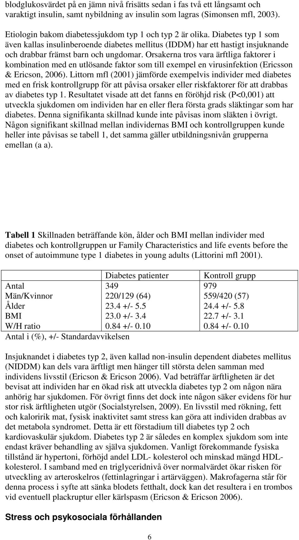 Orsakerna tros vara ärftliga faktorer i kombination med en utlösande faktor som till exempel en virusinfektion (Ericsson & Ericson, 2006).