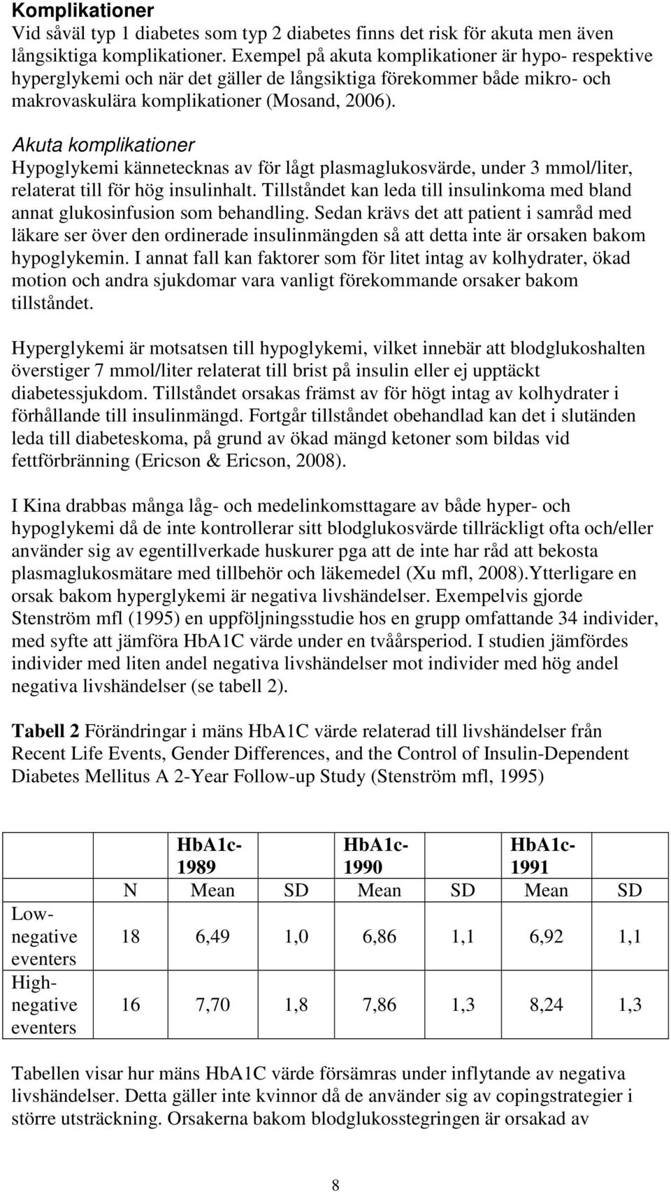 Akuta komplikationer Hypoglykemi kännetecknas av för lågt plasmaglukosvärde, under 3 mmol/liter, relaterat till för hög insulinhalt.