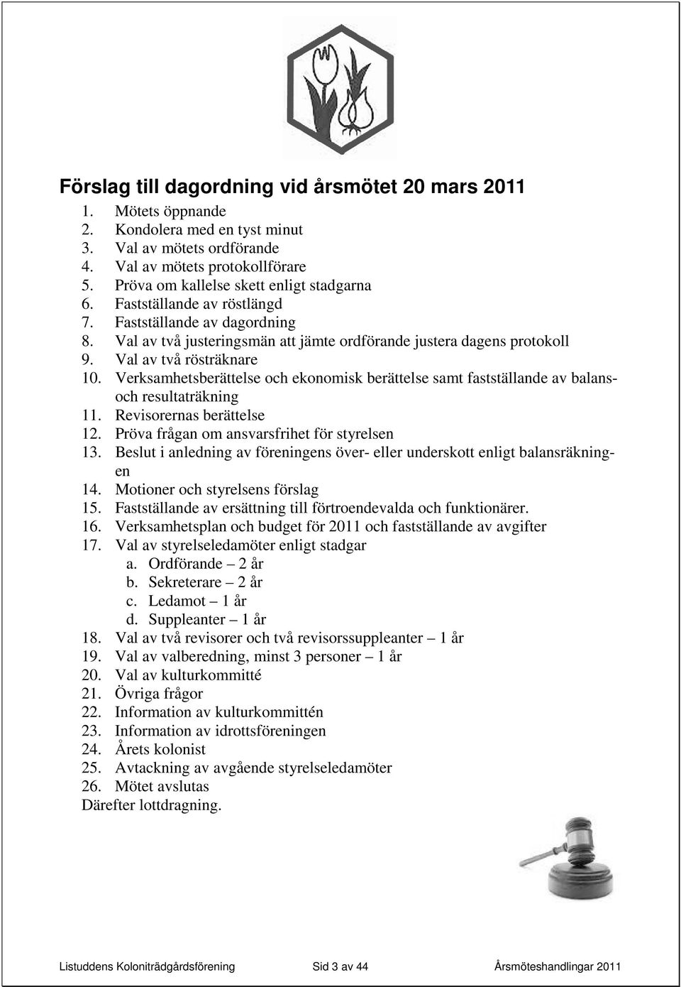 Val av två rösträknare 10. Verksamhetsberättelse och ekonomisk berättelse samt fastställande av balansoch resultaträkning 11. Revisorernas berättelse 12.