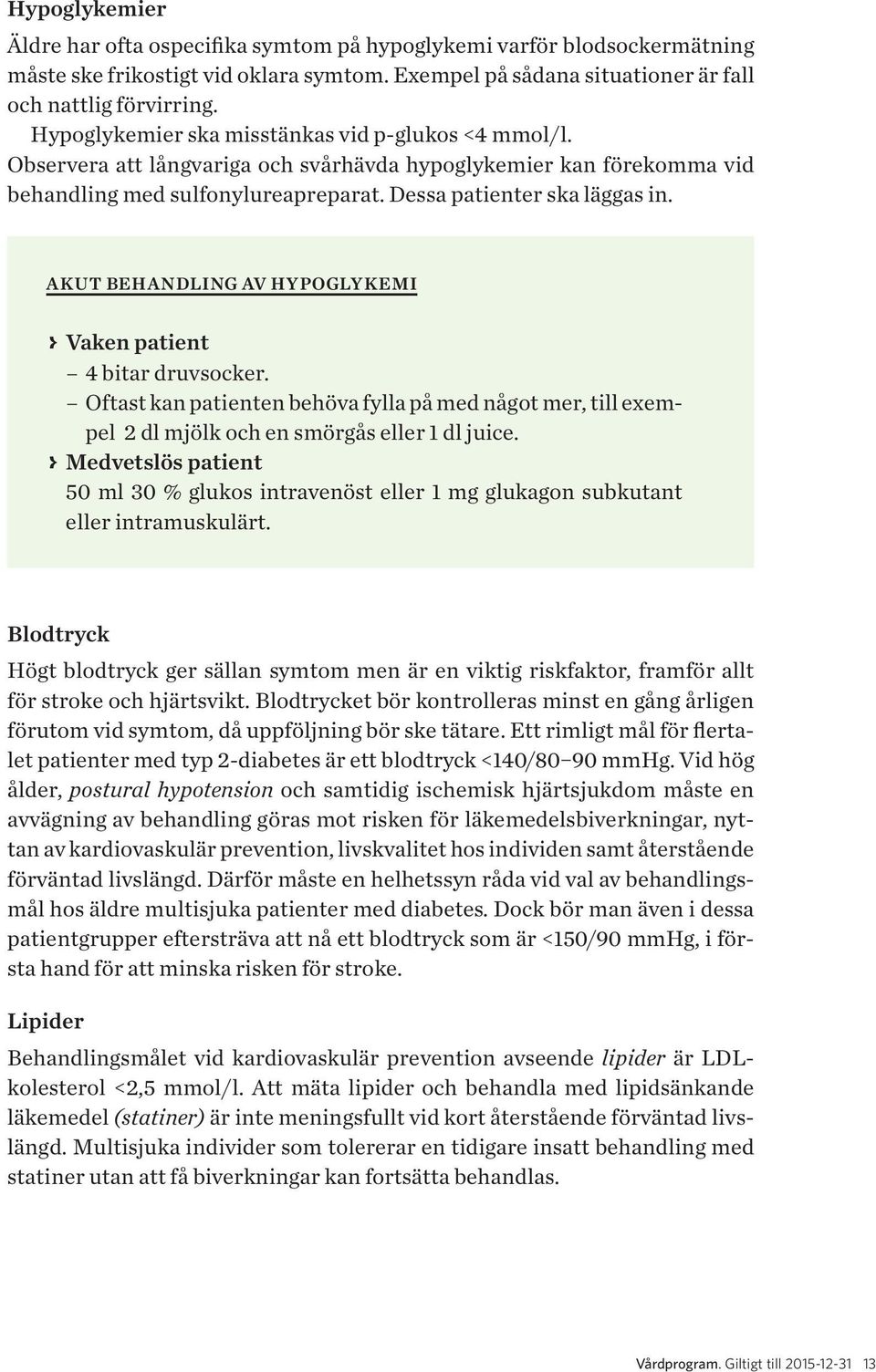 AKUT BEHANDLING AV HYPOGLYKEMI > > Vaken patient 4 bitar druvsocker. Oftast kan patienten behöva fylla på med något mer, till exempel 2 dl mjölk och en smörgås eller 1 dl juice.