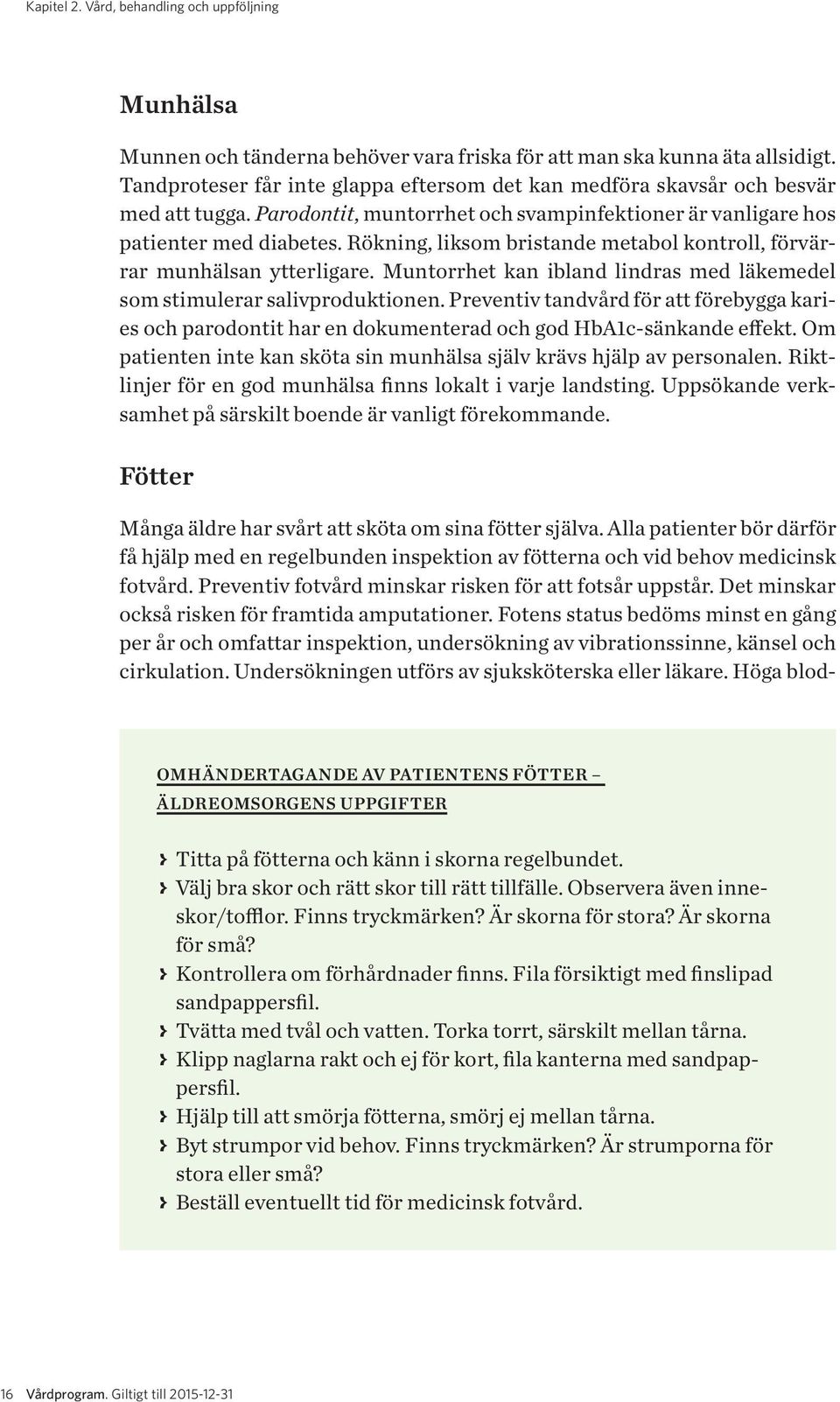 Rökning, liksom bristande metabol kontroll, förvärrar munhälsan ytterligare. Muntorrhet kan ibland lindras med läkemedel som stimulerar salivproduktionen.