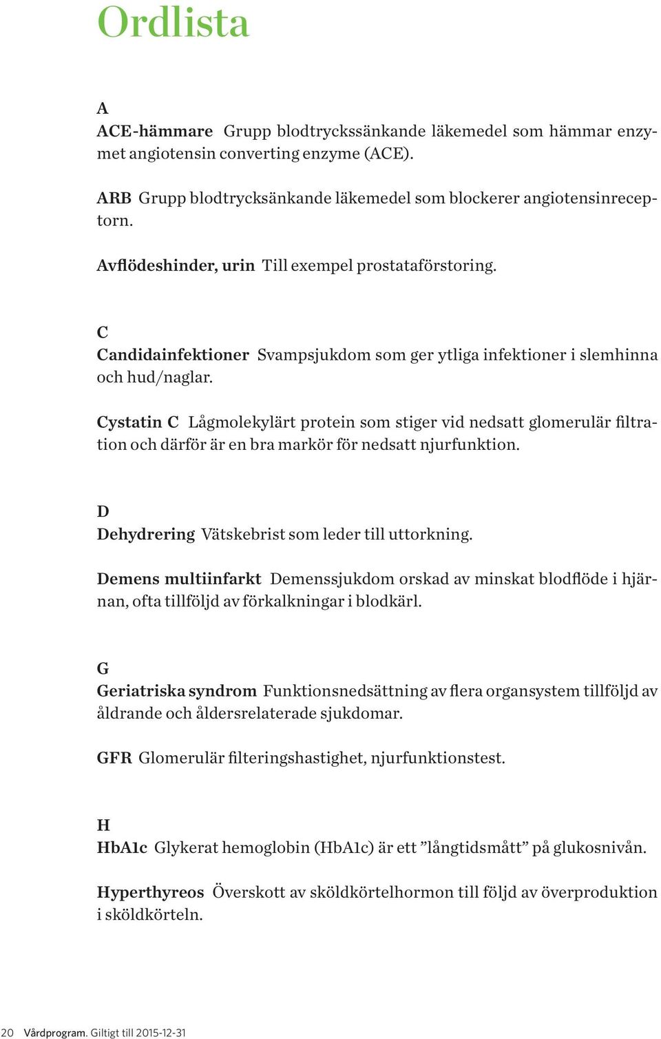 Cystatin C Lågmolekylärt protein som stiger vid nedsatt glomerulär filtration och därför är en bra markör för nedsatt njurfunktion. D Dehydrering Vätskebrist som leder till uttorkning.