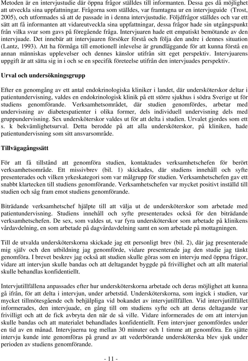 Följdfrågor ställdes och var ett sätt att få informanten att vidareutveckla sina uppfattningar, dessa frågor hade sin utgångspunkt från vilka svar som gavs på föregående fråga.