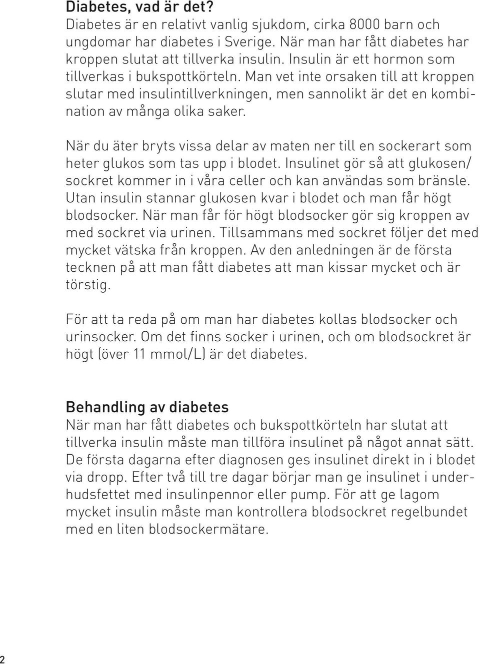 När du äter bryts vissa delar av maten ner till en sockerart som heter glukos som tas upp i blodet. Insulinet gör så att glukosen/ sockret kommer in i våra celler och kan användas som bränsle.