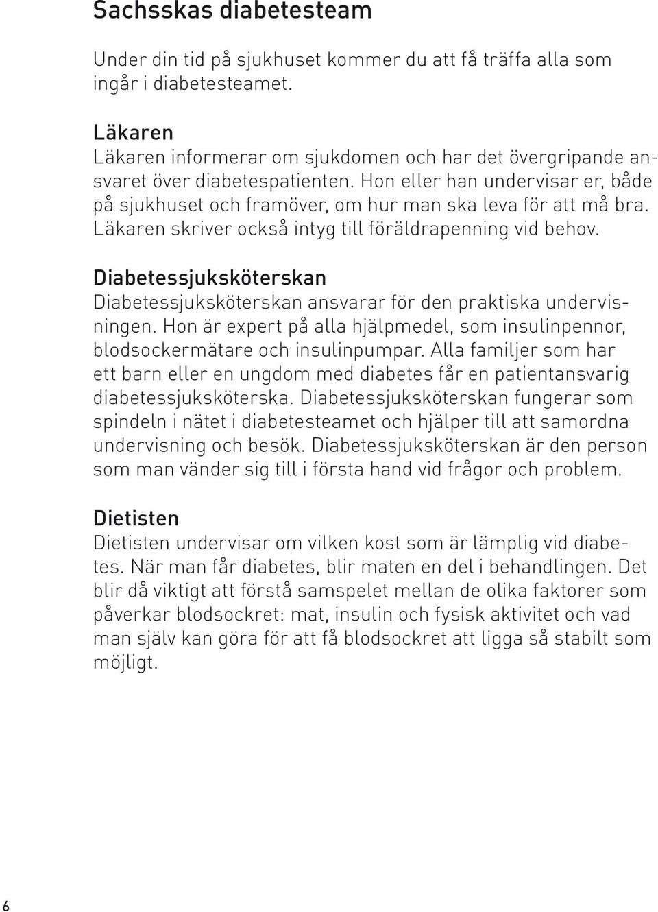 Läkaren skriver också intyg till föräldrapenning vid behov. Diabetessjuksköterskan Diabetessjuksköterskan ansvarar för den praktiska undervisningen.