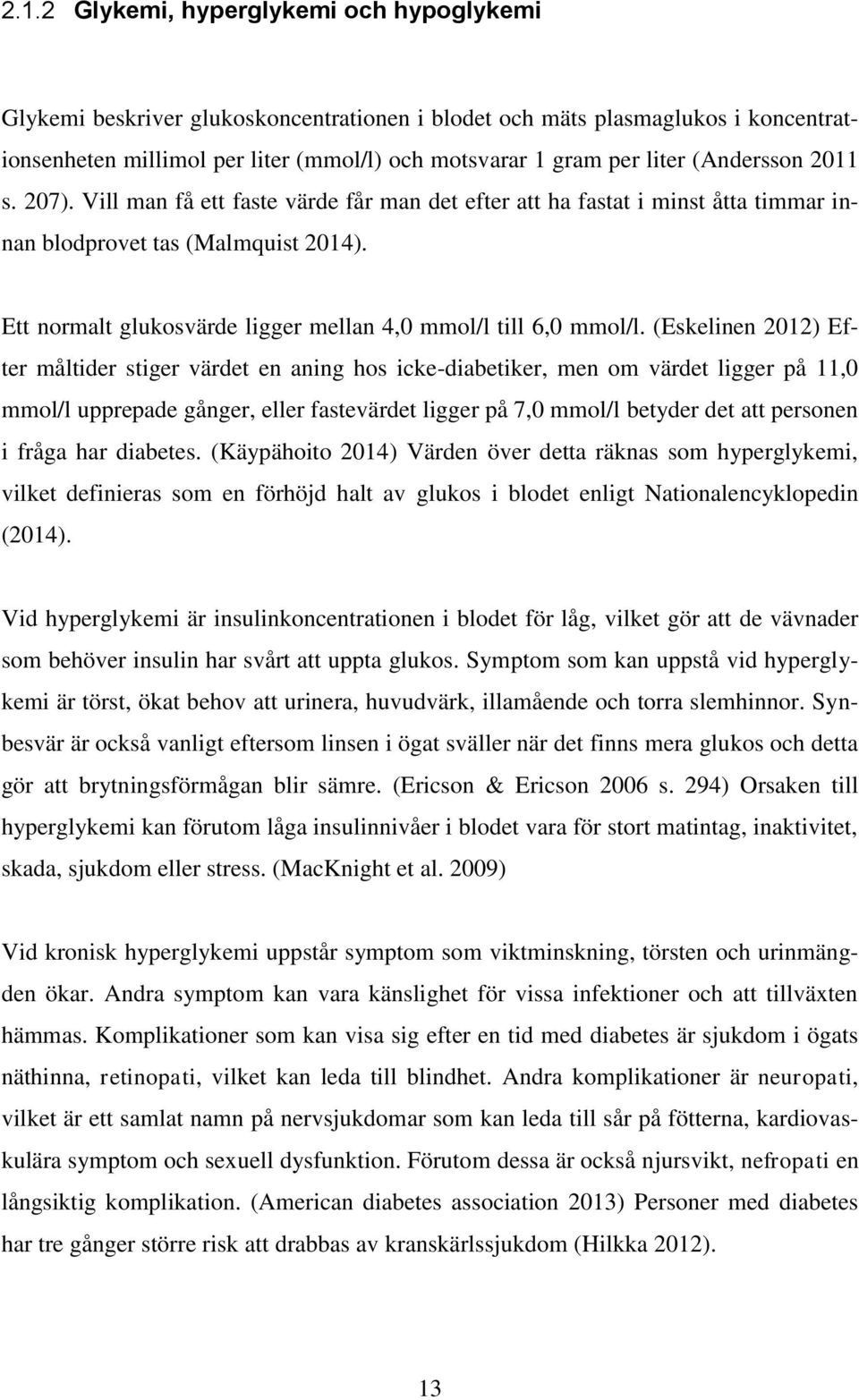 Ett normalt glukosvärde ligger mellan 4,0 mmol/l till 6,0 mmol/l.