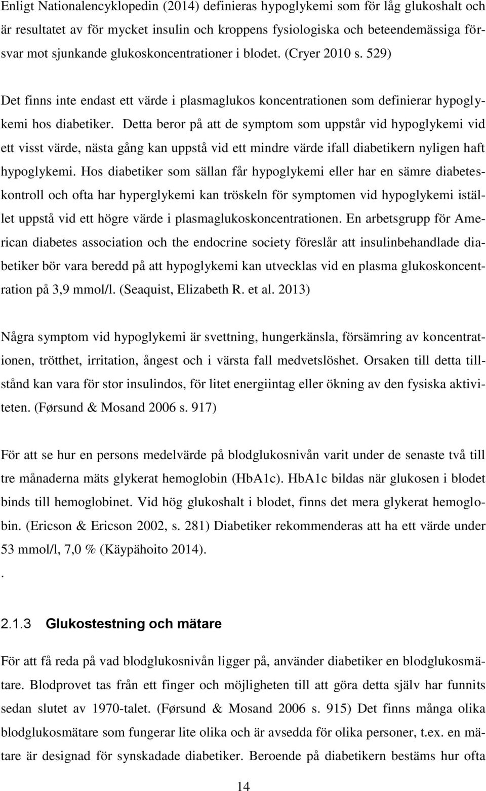 Detta beror på att de symptom som uppstår vid hypoglykemi vid ett visst värde, nästa gång kan uppstå vid ett mindre värde ifall diabetikern nyligen haft hypoglykemi.