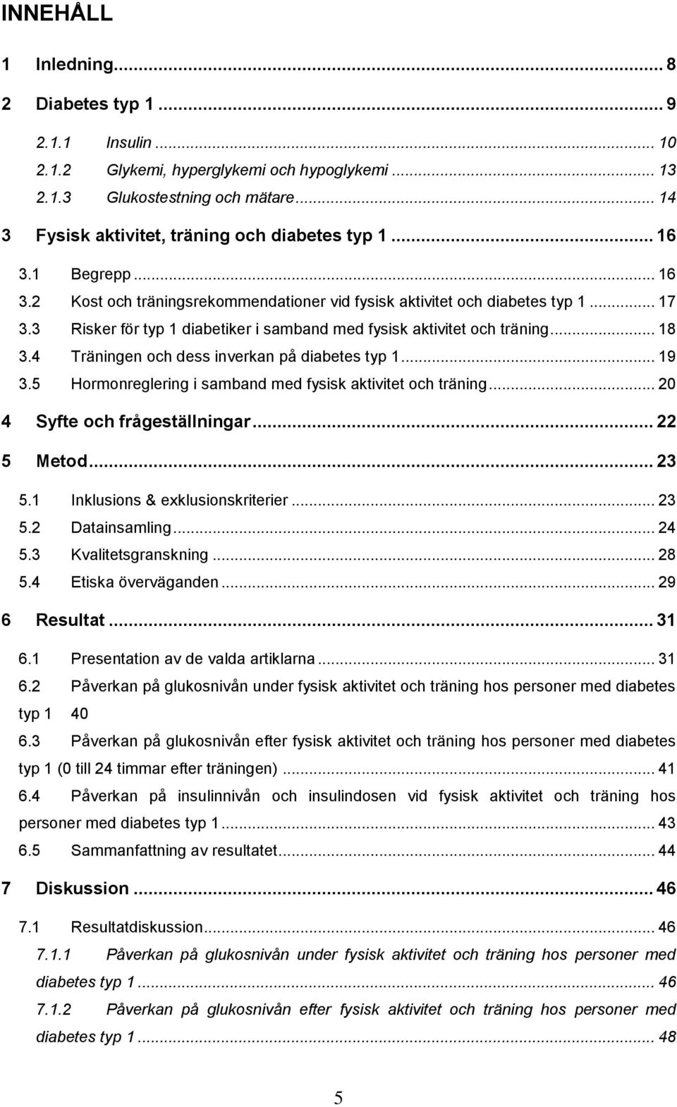 .. 17 Risker för typ 1 diabetiker i samband med fysisk aktivitet och träning... 18 Träningen och dess inverkan på diabetes typ 1... 19 Hormonreglering i samband med fysisk aktivitet och träning.