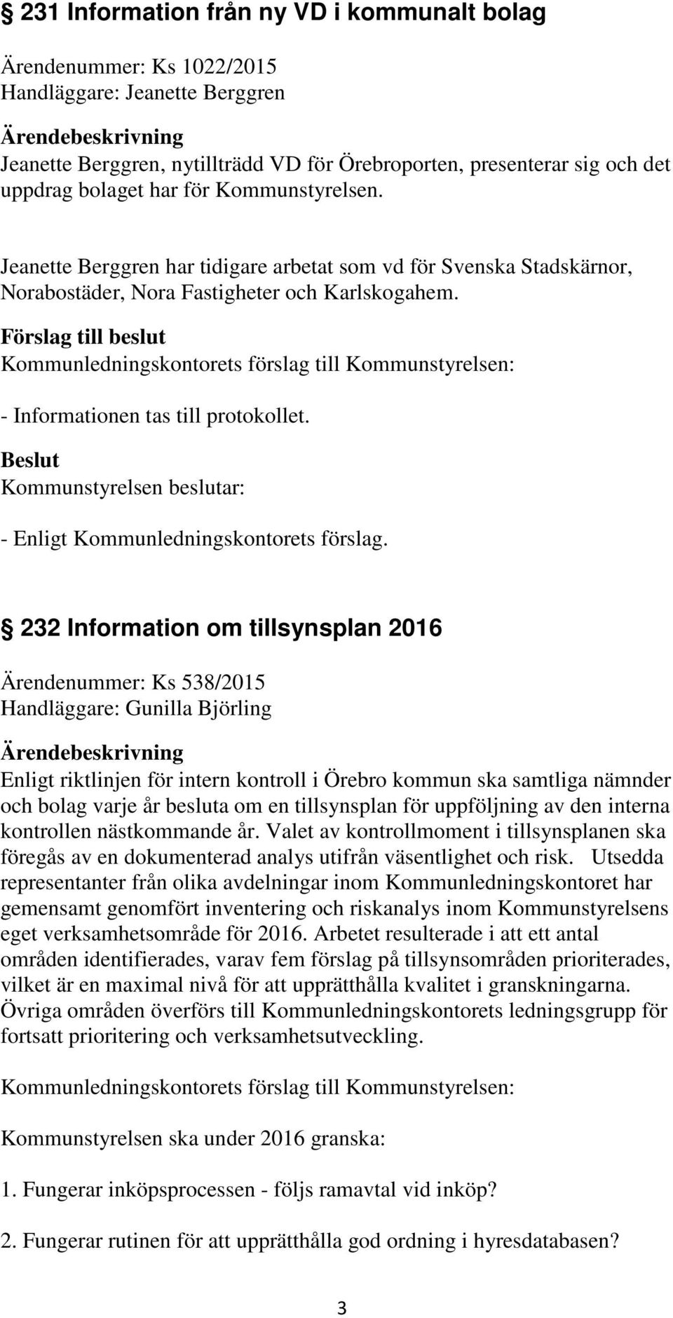 232 Information om tillsynsplan 2016 Ärendenummer: Ks 538/2015 Handläggare: Gunilla Björling Enligt riktlinjen för intern kontroll i Örebro kommun ska samtliga nämnder och bolag varje år besluta om