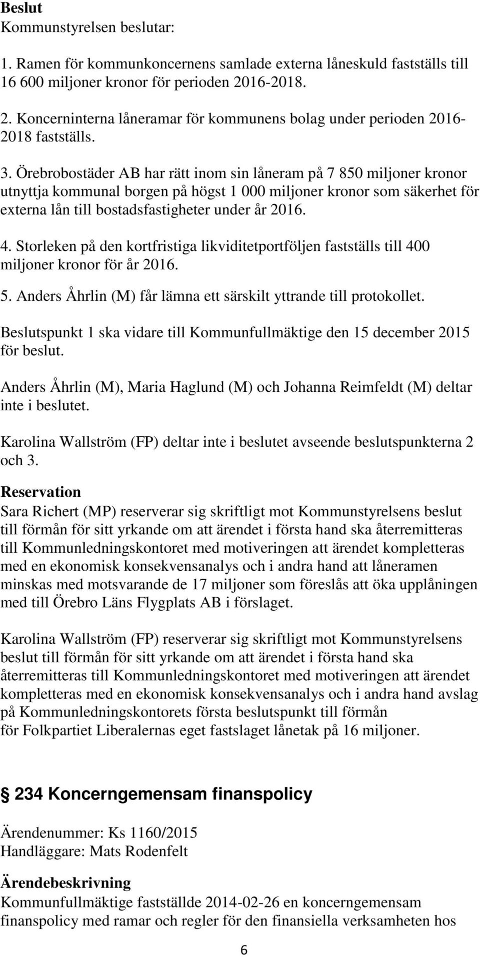 Storleken på den kortfristiga likviditetportföljen fastställs till 400 miljoner kronor för år 2016. 5. Anders Åhrlin (M) får lämna ett särskilt yttrande till protokollet.