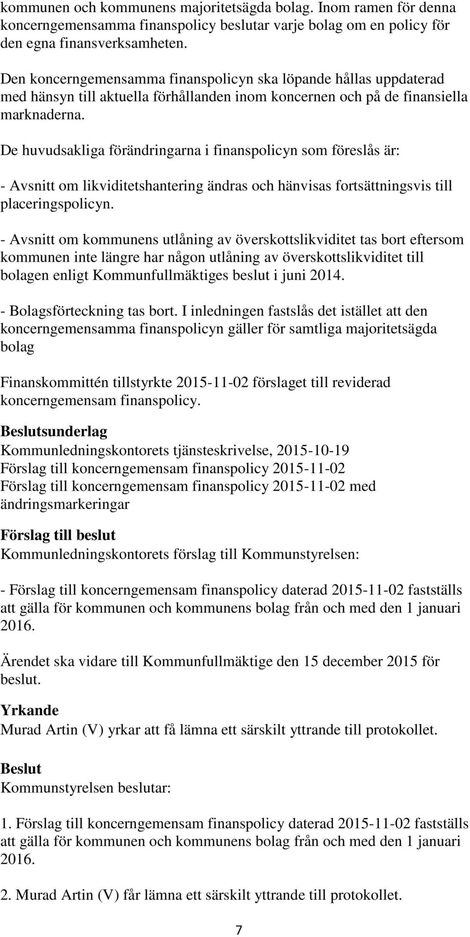 De huvudsakliga förändringarna i finanspolicyn som föreslås är: - Avsnitt om likviditetshantering ändras och hänvisas fortsättningsvis till placeringspolicyn.