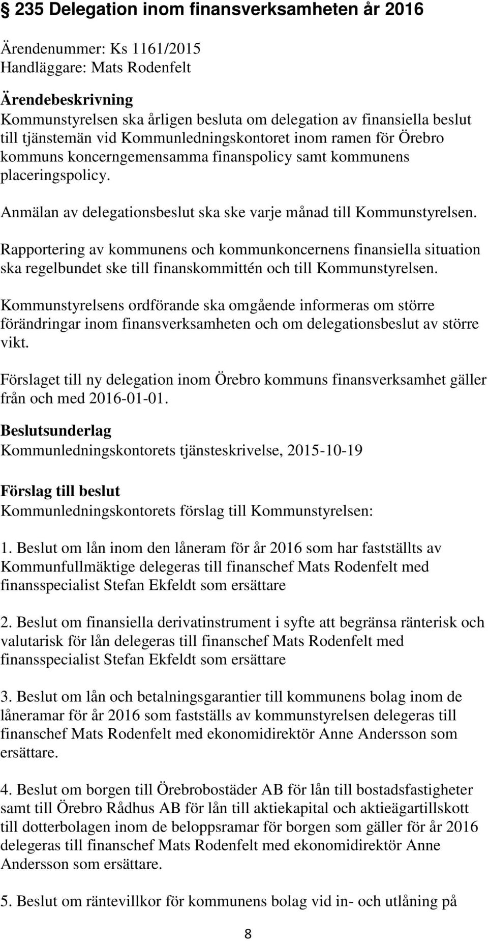 Rapportering av kommunens och kommunkoncernens finansiella situation ska regelbundet ske till finanskommittén och till Kommunstyrelsen.