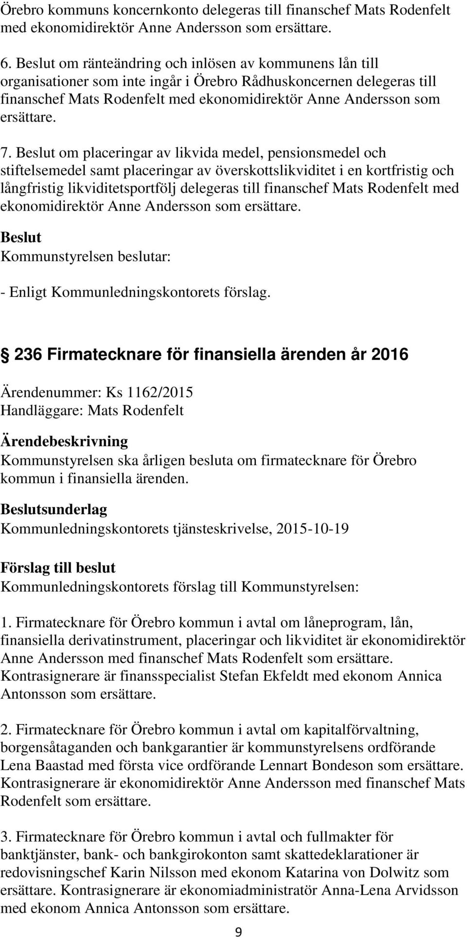 om placeringar av likvida medel, pensionsmedel och stiftelsemedel samt placeringar av överskottslikviditet i en kortfristig och långfristig likviditetsportfölj delegeras till finanschef Mats