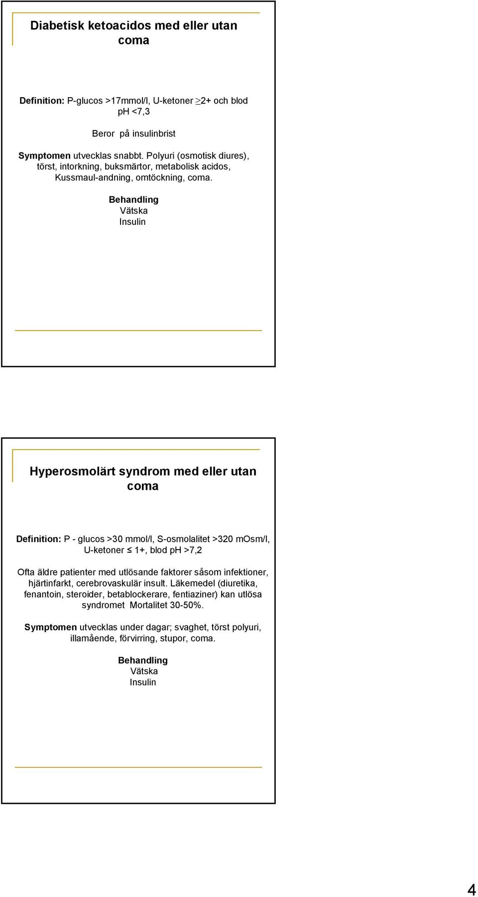 Behandling Vätska Insulin Hyperosmolärt syndrom med eller utan coma Definition: P - glucos >30 mmol/l, S-osmolalitet >320 mosm/l, U-ketoner 1+, blod ph >7,2 Ofta äldre patienter med