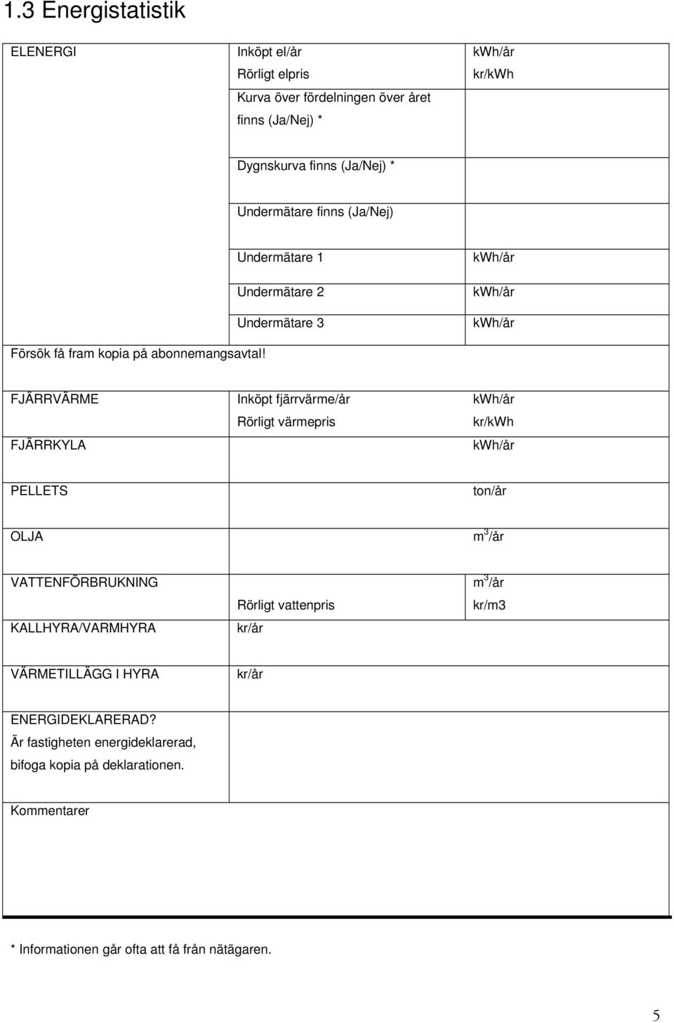 FJÄRRVÄRME FJÄRRKYLA Inköpt fjärrvärme/år Rörligt värmepris kwh/år kr/kwh kwh/år PELLETS ton/år OLJA m 3 /år VATTENFÖRBRUKNING KALLHYRA/VARMHYRA Rörligt