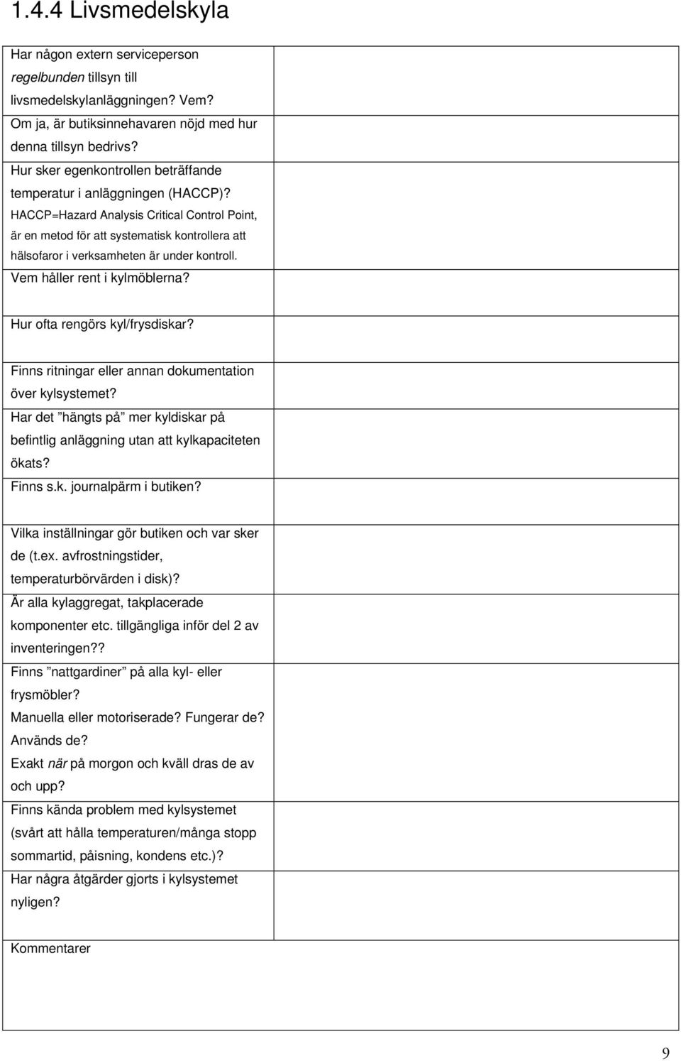 HACCP=Hazard Analysis Critical Control Point, är en metod för att systematisk kontrollera att hälsofaror i verksamheten är under kontroll. Vem håller rent i kylmöblerna?