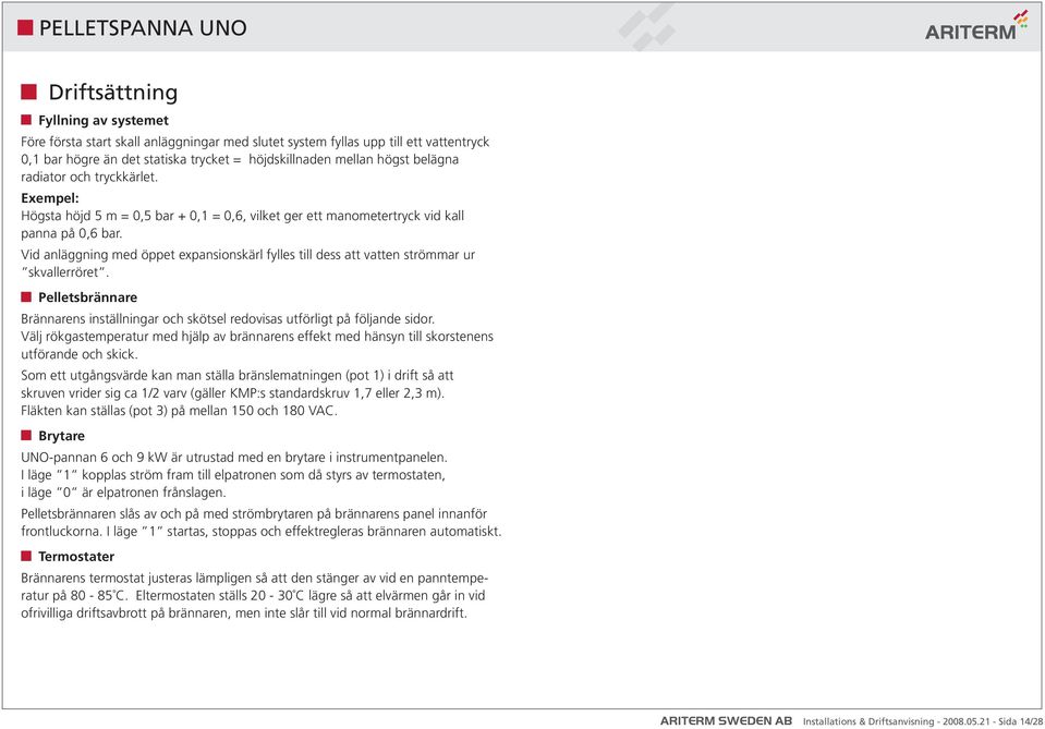 Vid anläggning med öppet expansionskärl fylles till dess att vatten strömmar ur skvallerröret. Pelletsbrännare Brännarens inställningar och skötsel redovisas utförligt på följande sidor.