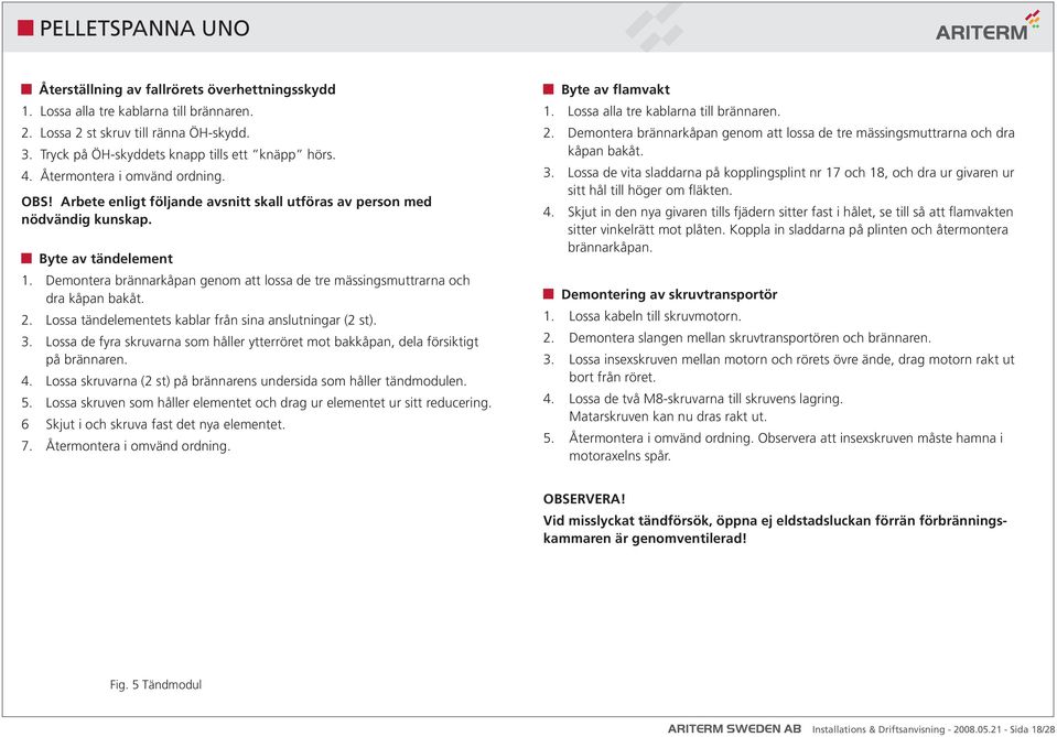 Demontera brännarkåpan genom att lossa de tre mässingsmuttrarna och dra kåpan bakåt. 2. Lossa tändelementets kablar från sina anslutningar (2 st). 3.