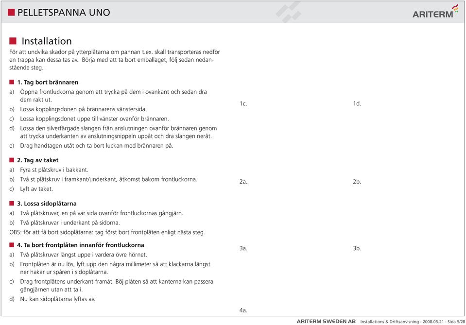 c) Lossa kopplingsdonet uppe till vänster ovanför brännaren.