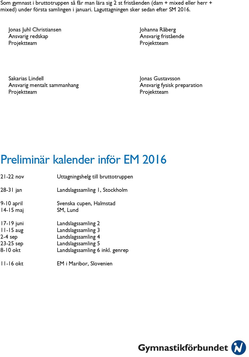 fysisk preparation Projektteam Preliminär kalender inför EM 2016 21-22 nov Uttagningshelg till bruttotruppen 28-31 jan Landslagssamling 1, Stockholm 9-10 april Svenska cupen, Halmstad