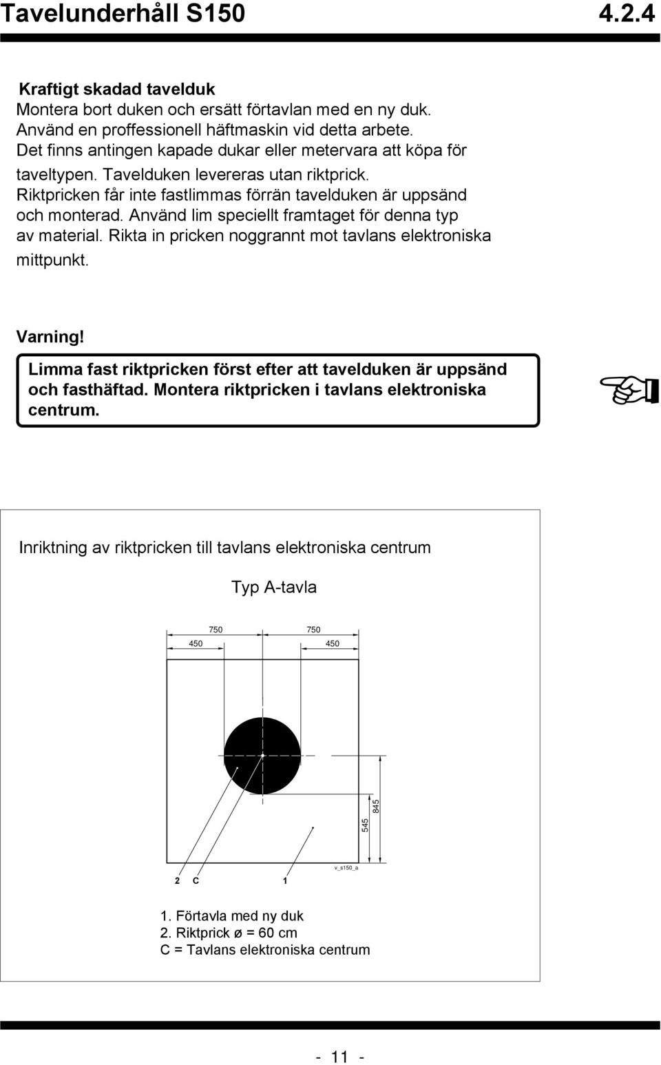 Använd lim speciellt framtaget för denna typ av material. Rikta in pricken noggrannt mot tavlans elektroniska mittpunkt. Limma fast riktpricken först efter att tavelduken är uppsänd och fasthäftad.