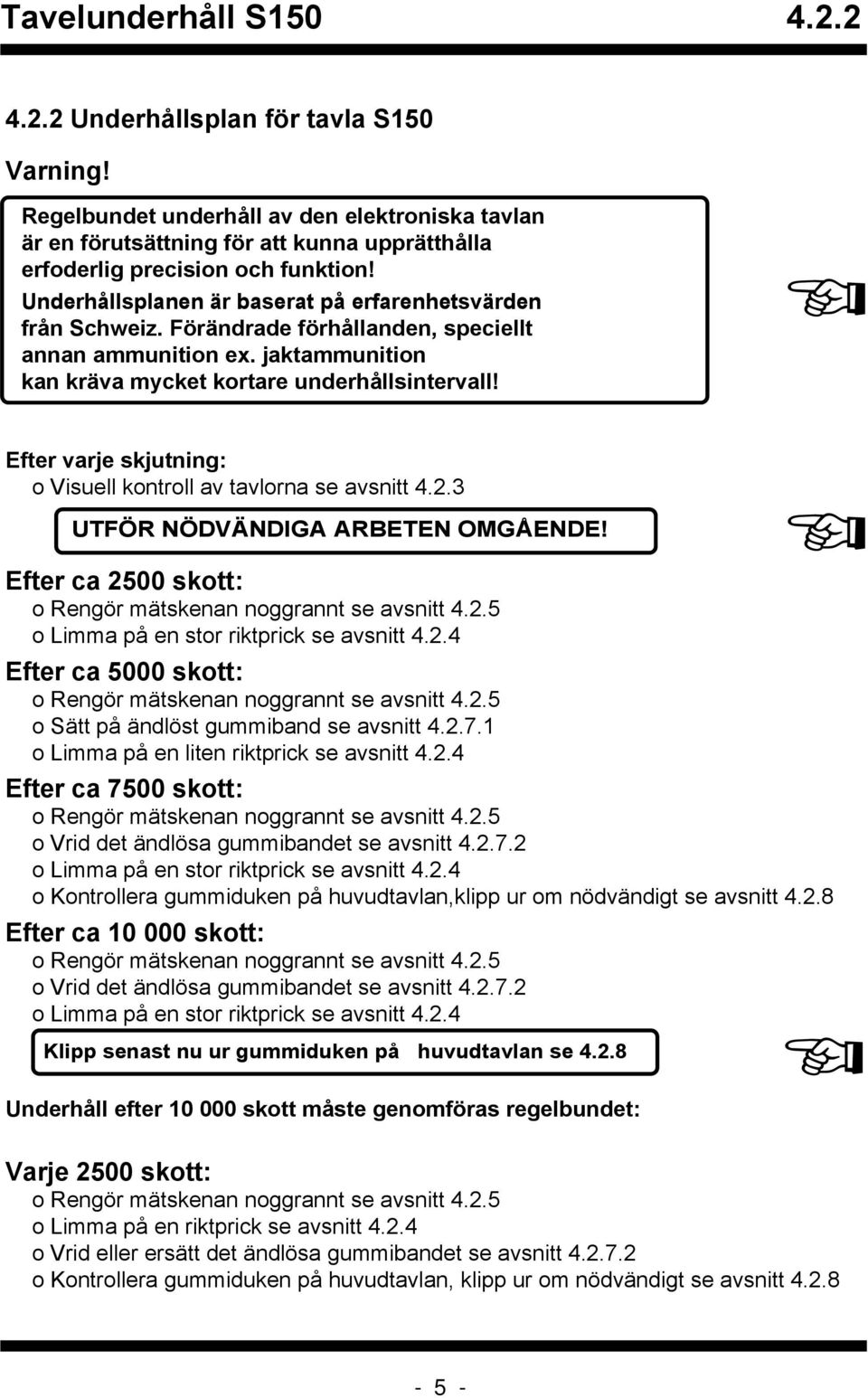 Efter varje skjutning: o Visuell kontroll av tavlorna se avsnitt 4.2.3 UTFÖR NÖDVÄNDIGA ARBETEN OMGÅENDE! Efter ca 2500 skott: o Rengör mätskenan noggrannt se avsnitt 4.2.5 o Limma på en stor riktprick se avsnitt 4.