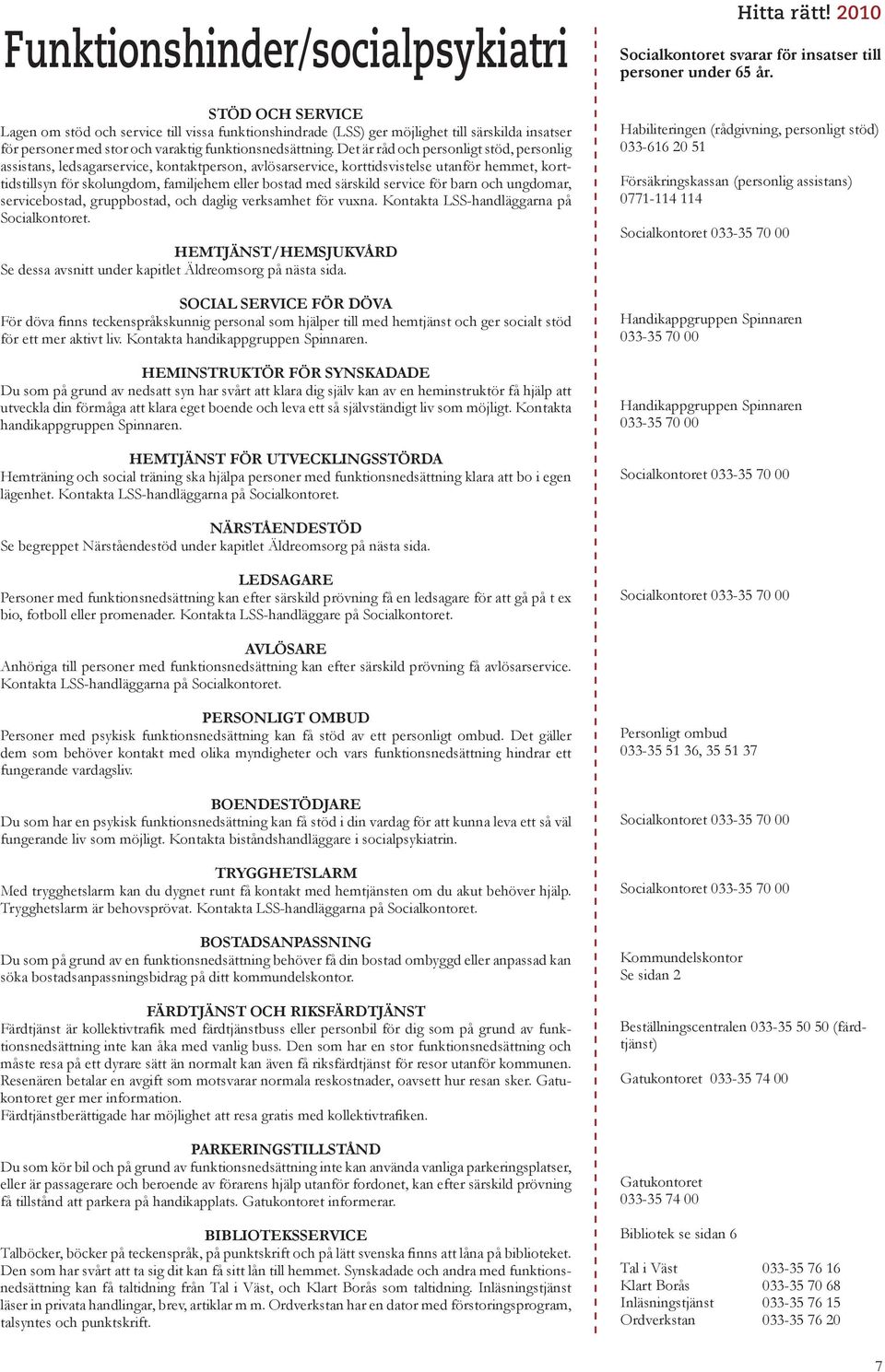 Det är råd och personligt stöd, personlig assistans, ledsagarservice, kontaktperson, avlösarservice, korttidsvistelse utanför hemmet, korttidstillsyn för skolungdom, familjehem eller bostad med