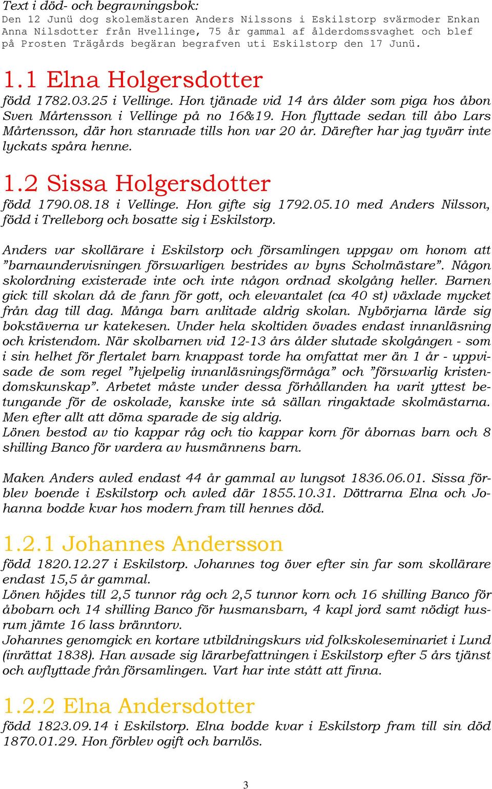 Hon flyttade sedan till åbo Lars Mårtensson, där hon stannade tills hon var 20 år. Därefter har jag tyvärr inte lyckats spåra henne. 1.2 Sissa Holgersdotter född 1790.08.18 i Vellinge.