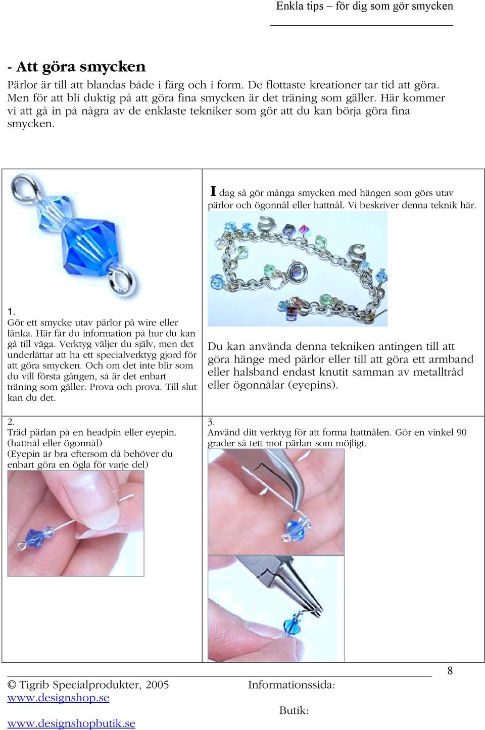 Vi beskriver denna teknik här. 1. Gör ett smycke utav pärlor på wire eller länka. Här får du information på hur du kan gå till väga.