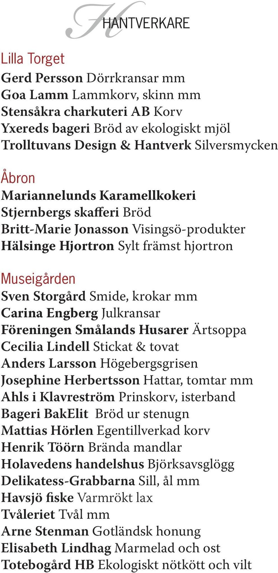 Julkransar Föreningen Smålands Husarer Ärtsoppa Cecilia Lindell Stickat & tovat Anders Larsson Högebergsgrisen Josephine Herbertsson Hattar, tomtar mm Ahls i Klavreström Prinskorv, isterband Bageri